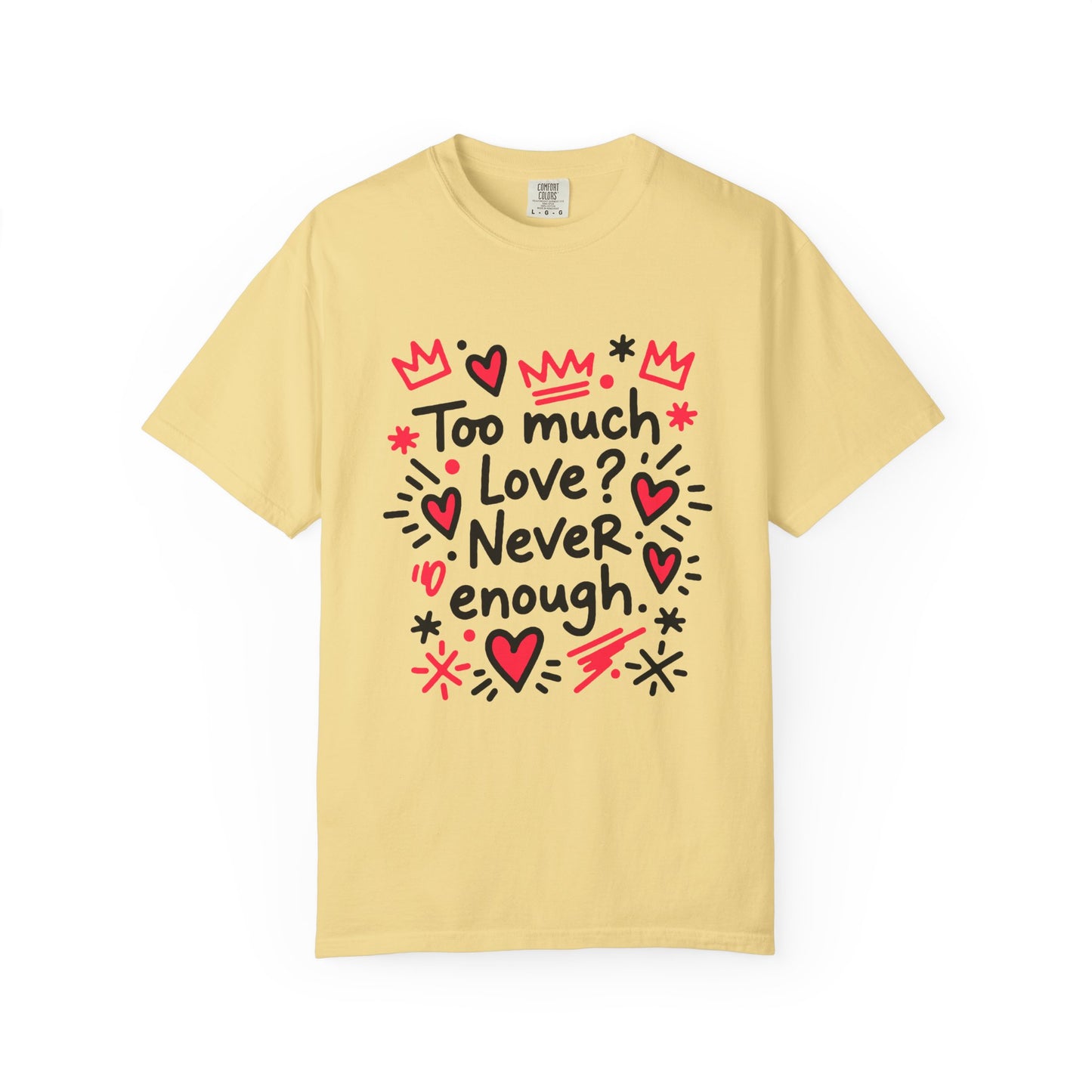 Too Much Love? Never Enough - T-Shirt