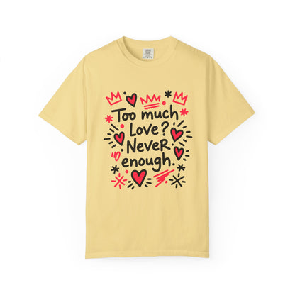 Too Much Love? Never Enough - T-Shirt