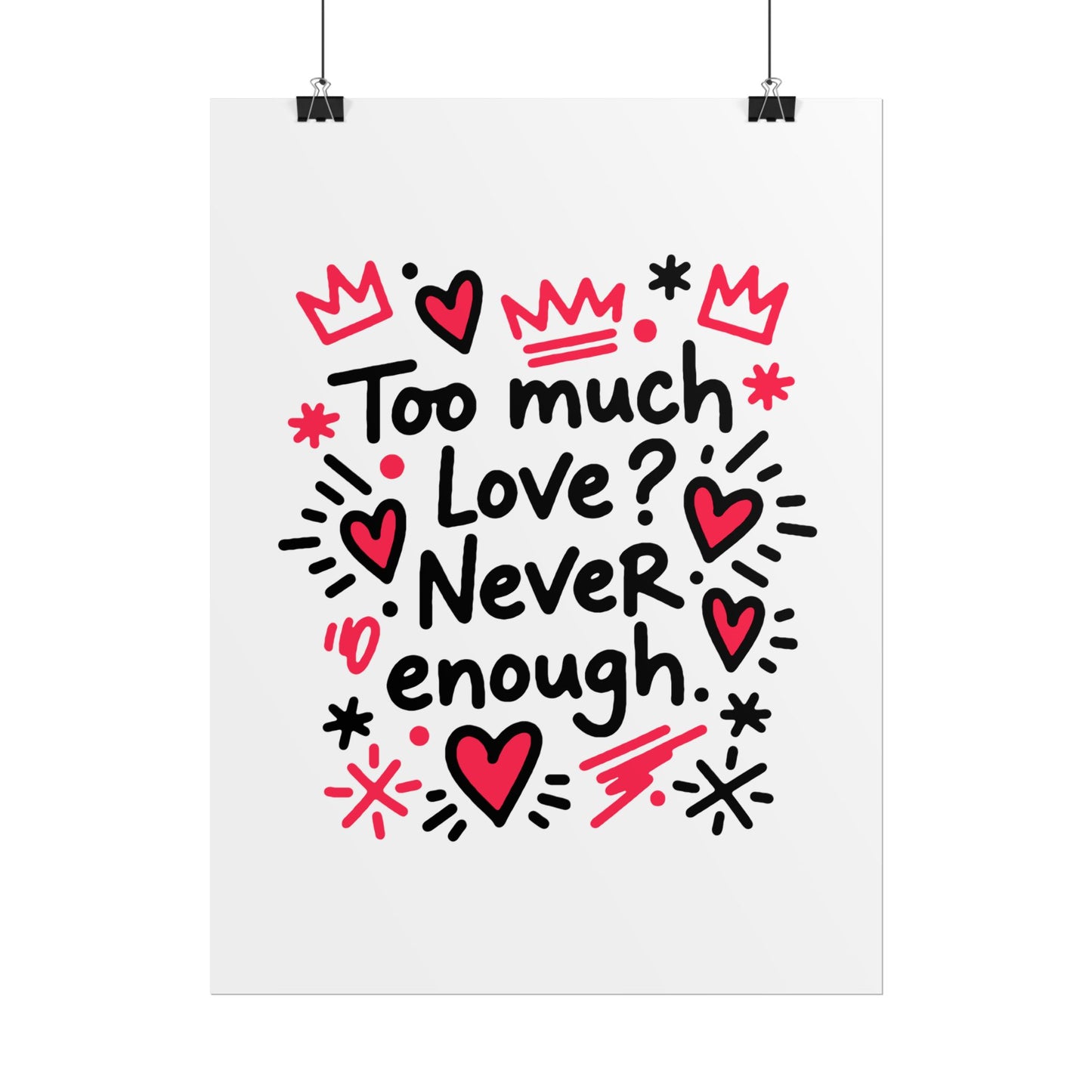 Too Much Love? Never Enough - Rolled Poster