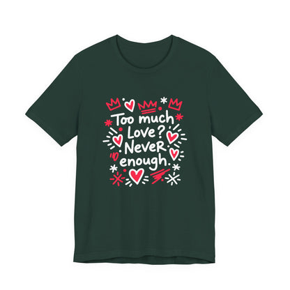 Too Much Love? Never Enough - T-Shirt