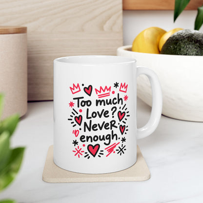 Too Much Love? Never Enough - Ceramic Mug