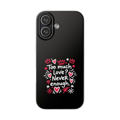 Too Much Love? Never Enough - Flexi Phone Case