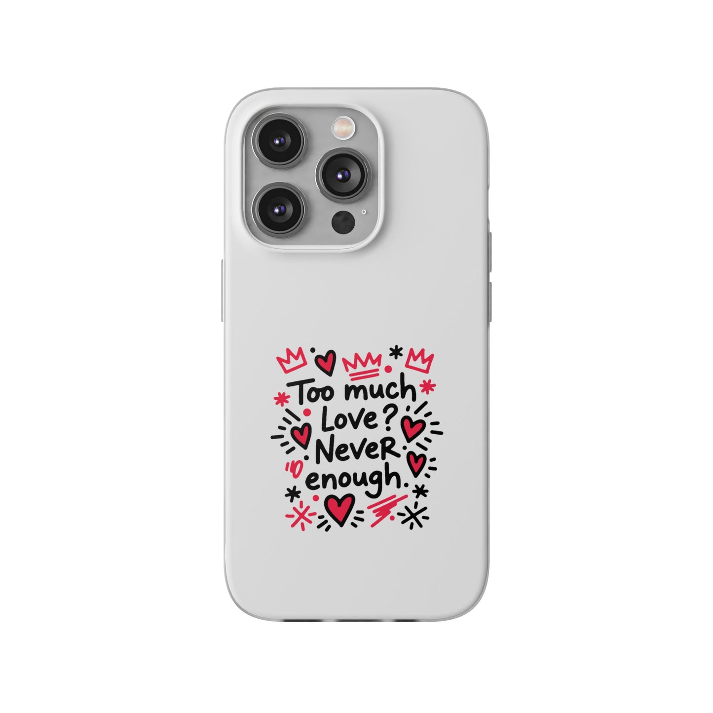 Too Much Love? Never Enough - Flexi Phone Case