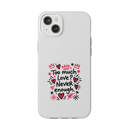 Too Much Love? Never Enough - Flexi Phone Case