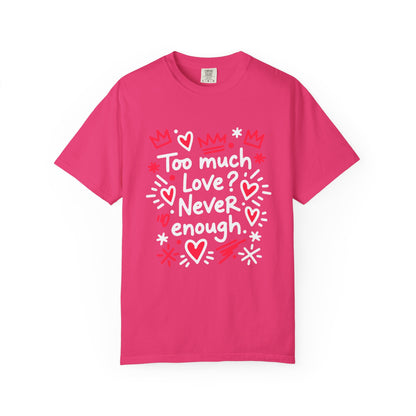 Too Much Love? Never Enough - T-Shirt