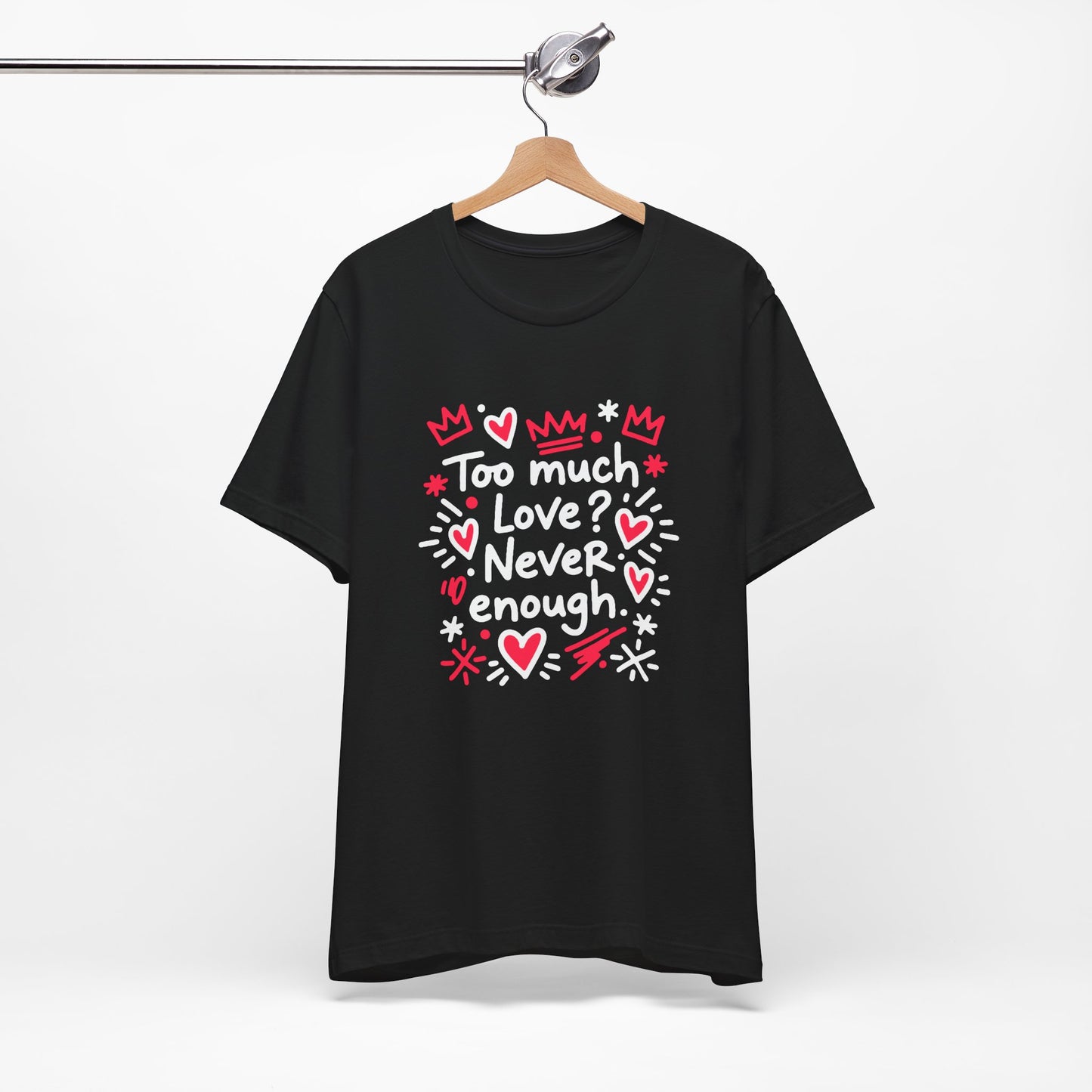 Too Much Love? Never Enough - T-Shirt
