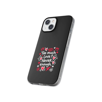 Too Much Love? Never Enough - Flexi Phone Case