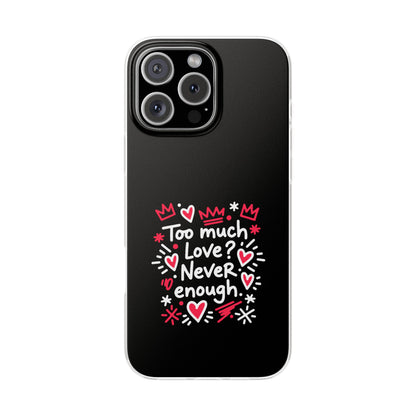 Too Much Love? Never Enough - Flexi Phone Case