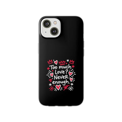 Too Much Love? Never Enough - Flexi Phone Case