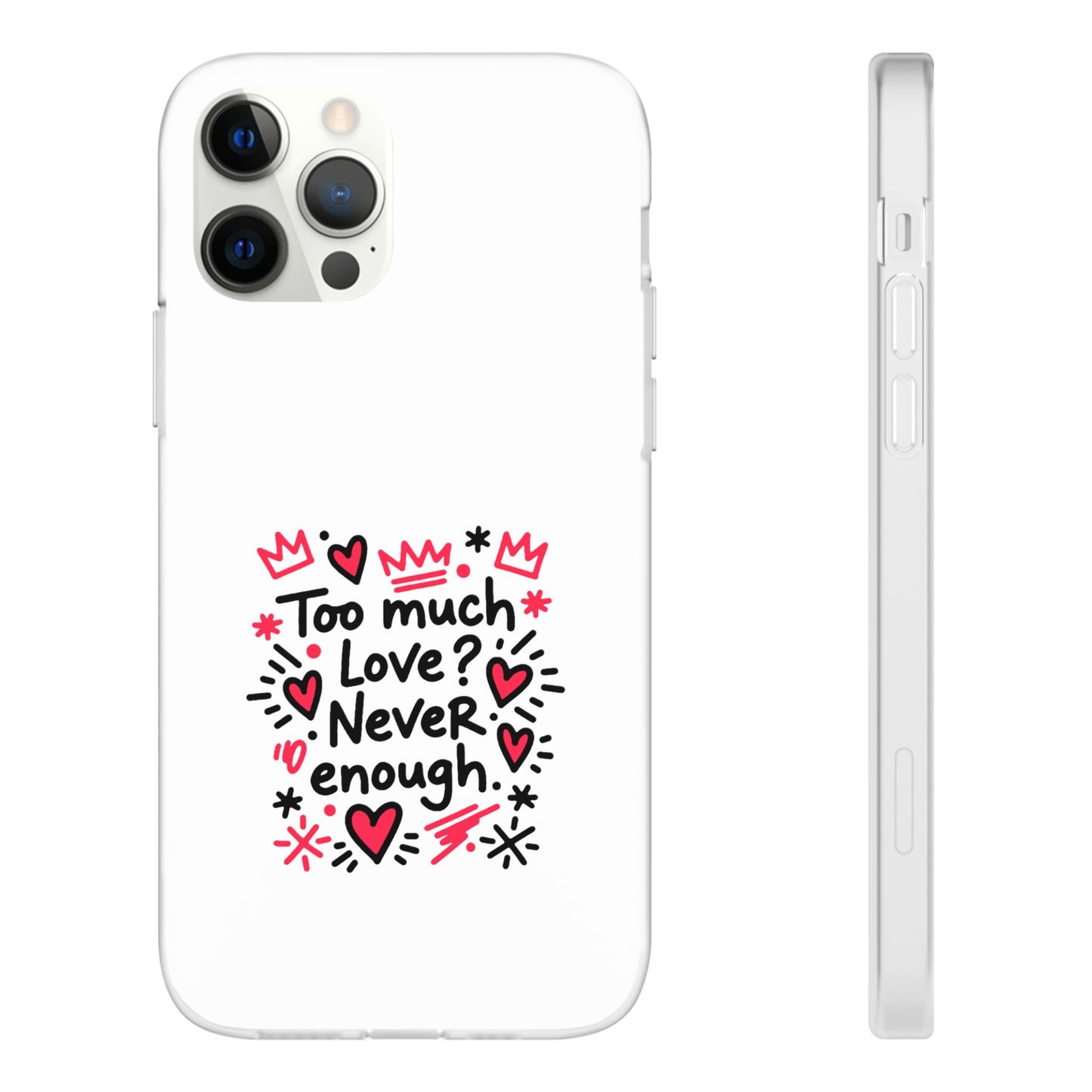 Too Much Love? Never Enough - Flexi Phone Case