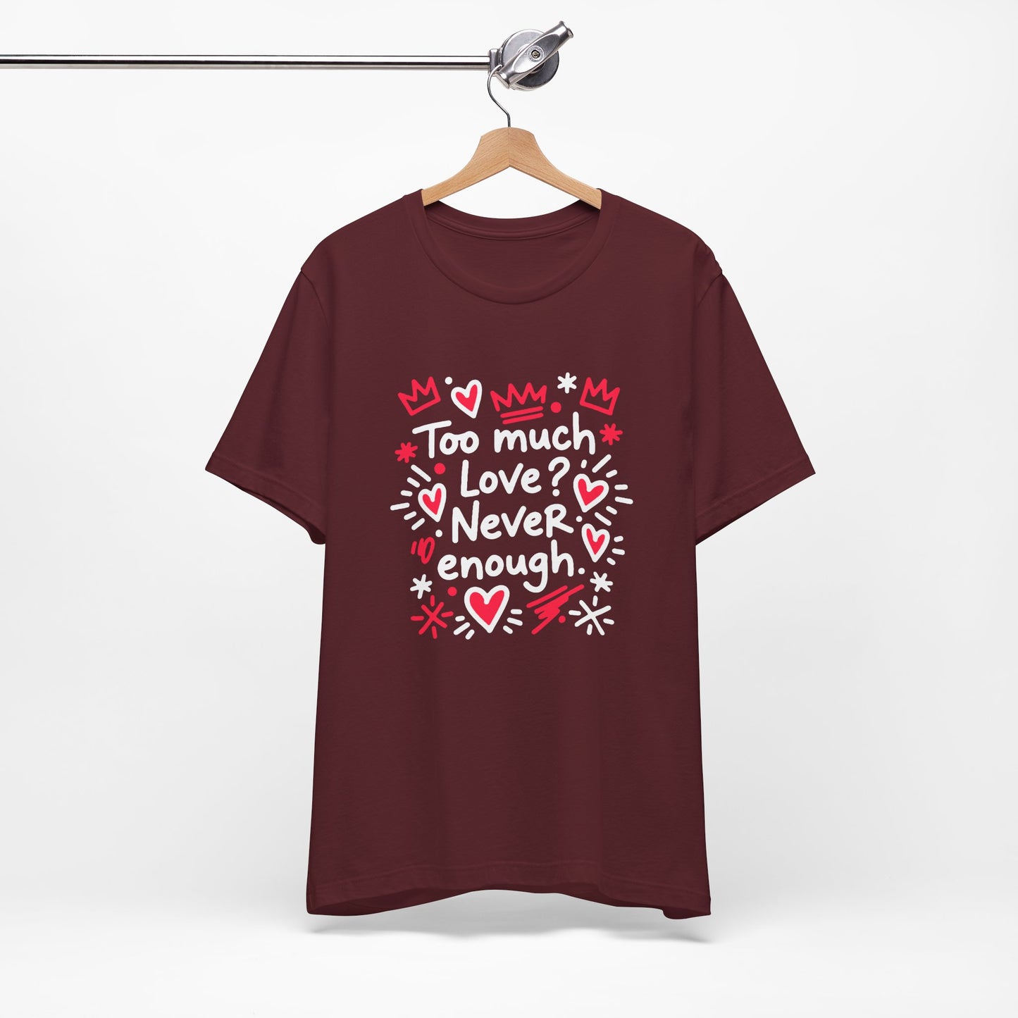 Too Much Love? Never Enough - T-Shirt