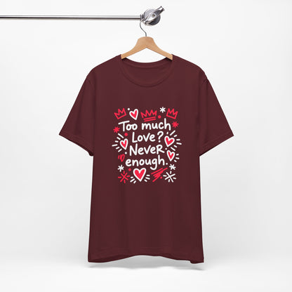 Too Much Love? Never Enough - T-Shirt