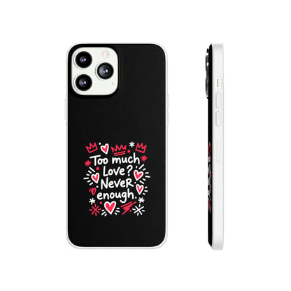 Too Much Love? Never Enough - Flexi Phone Case