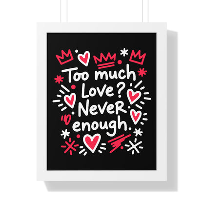 Too Much Love? Never Enough - Framed Poster