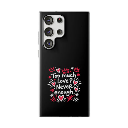 Too Much Love? Never Enough - Flexi Phone Case