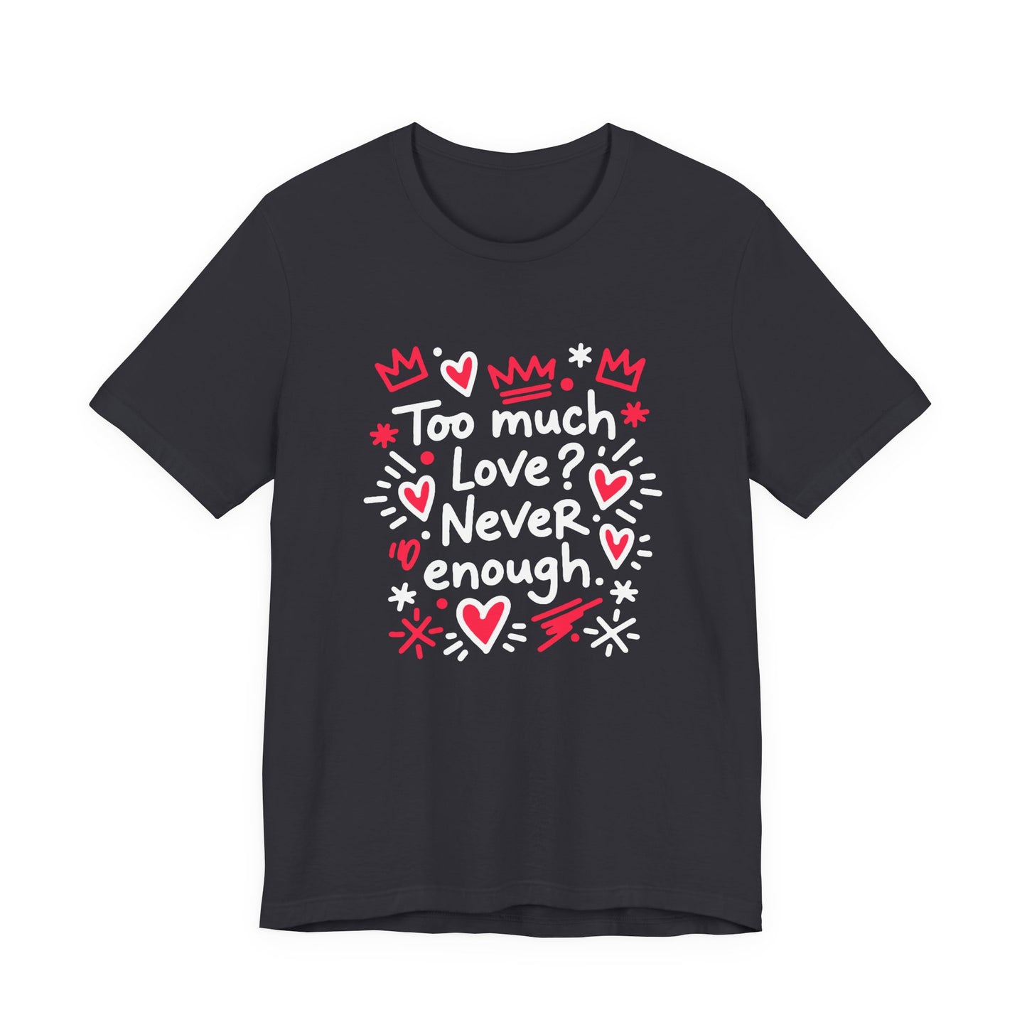 Too Much Love? Never Enough - T-Shirt