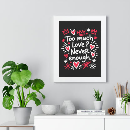Too Much Love? Never Enough - Framed Poster