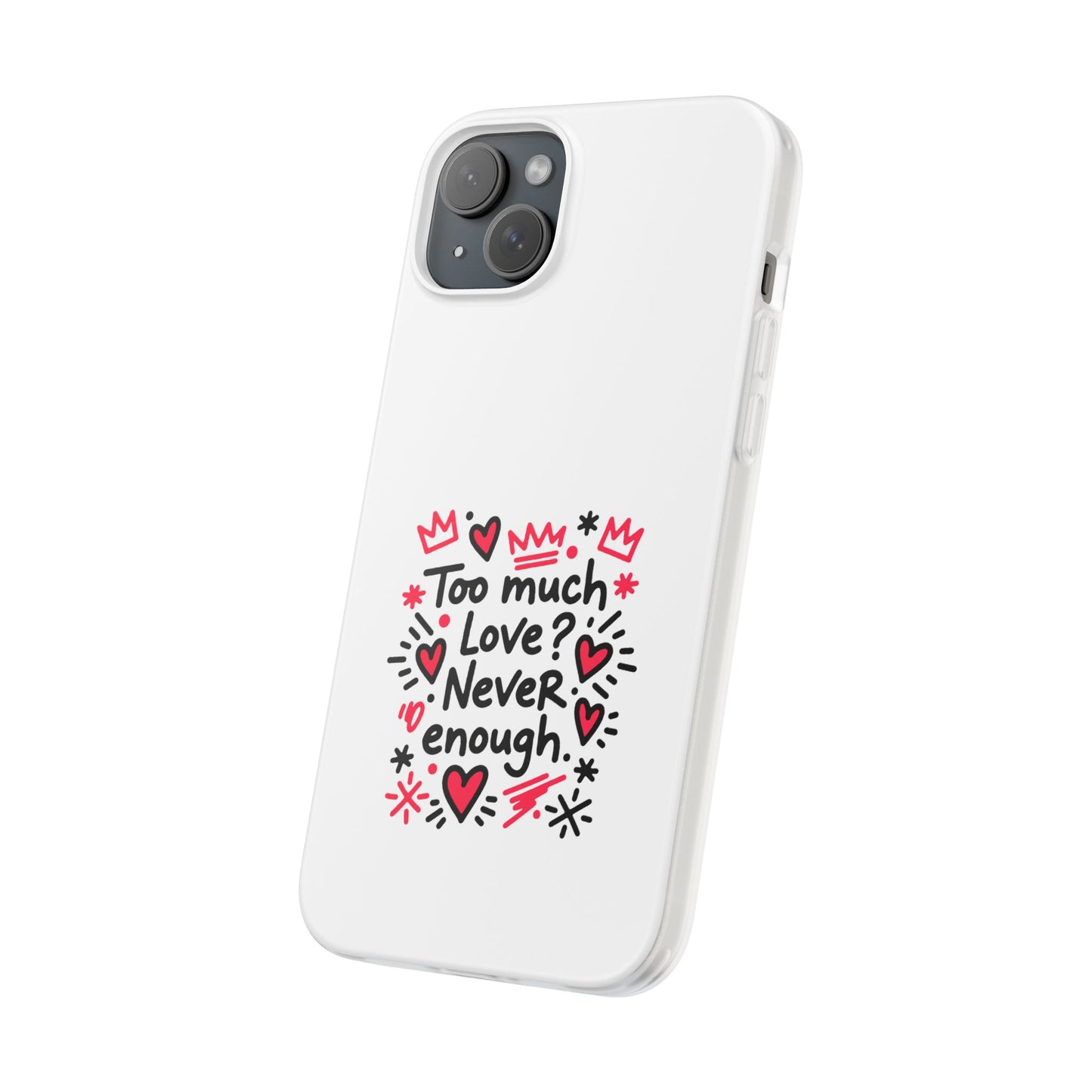 Too Much Love? Never Enough - Flexi Phone Case
