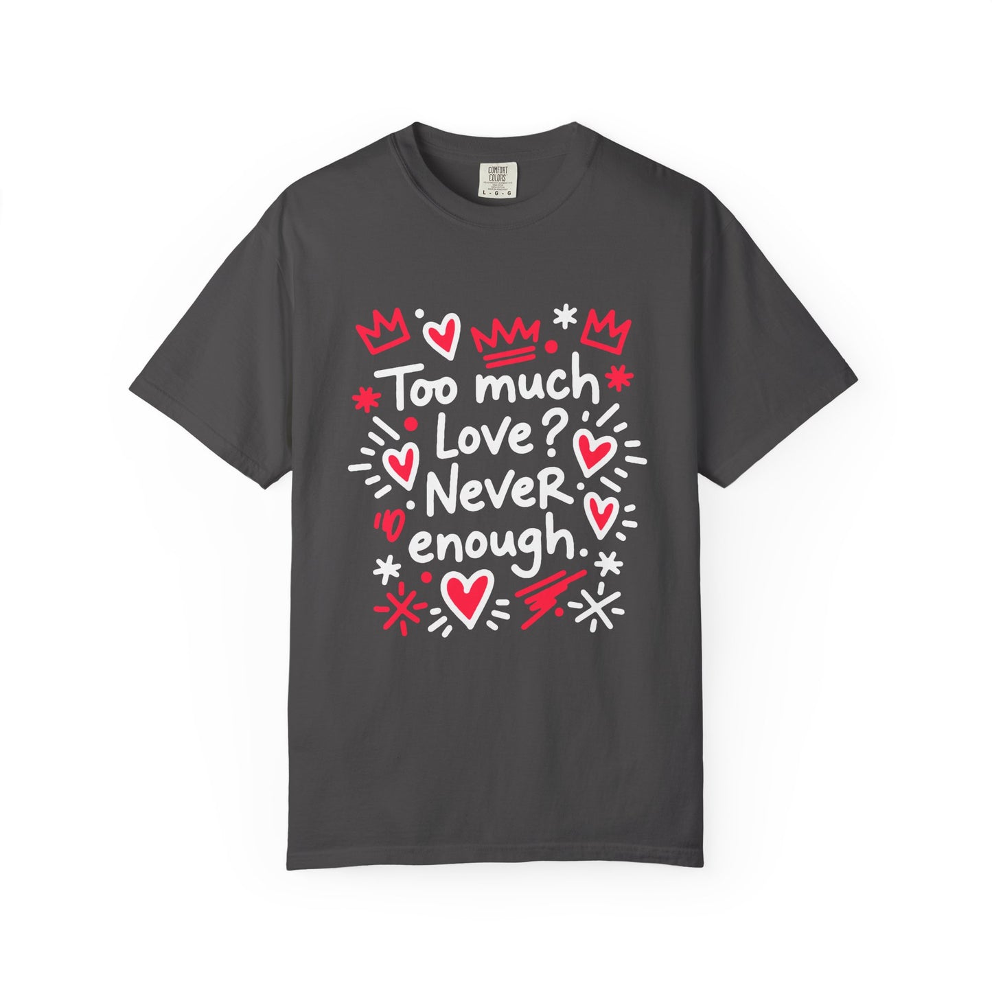 Too Much Love? Never Enough - T-Shirt