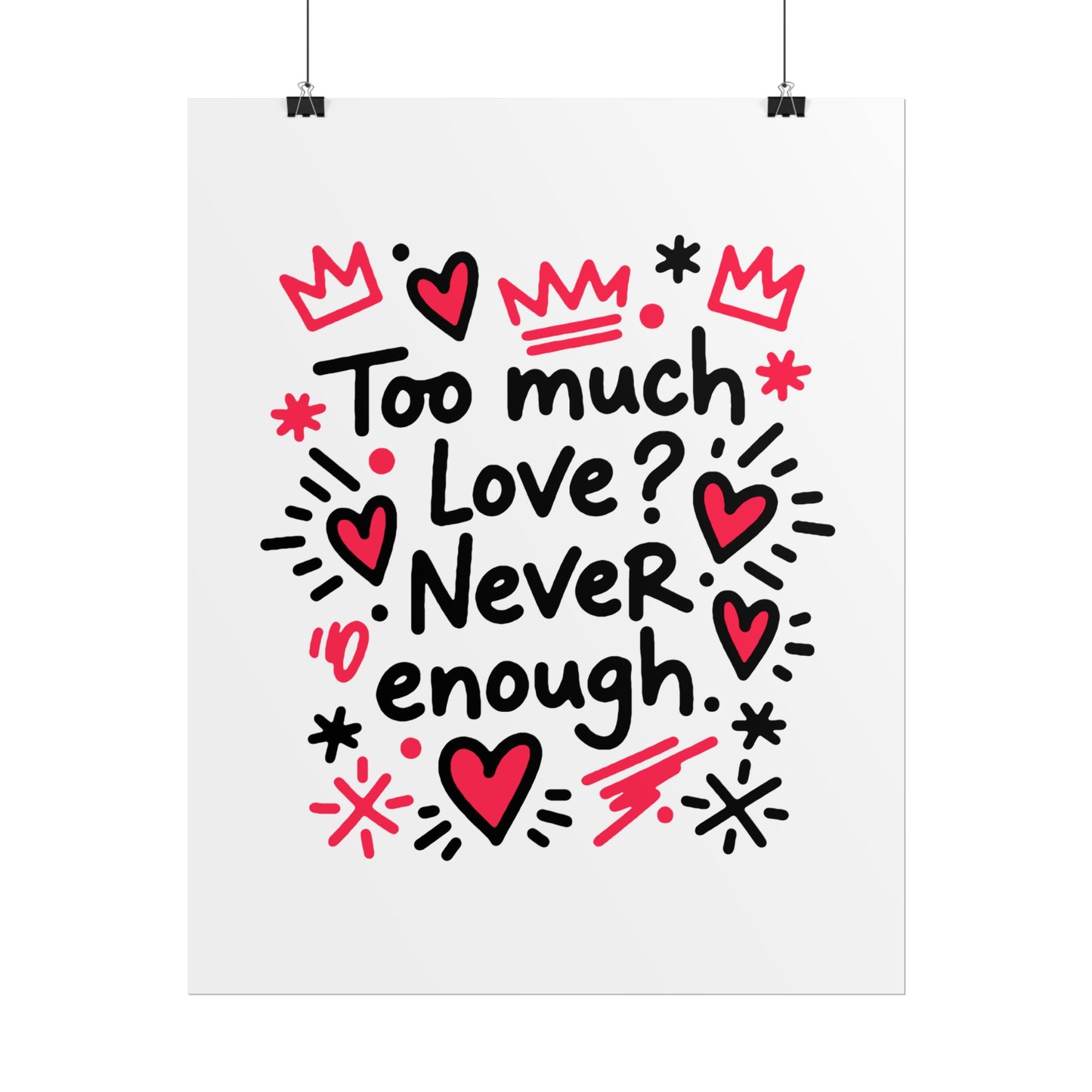 Too Much Love? Never Enough - Rolled Poster