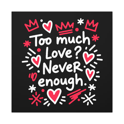 Too Much Love? Never Enough - Stretched Canvas