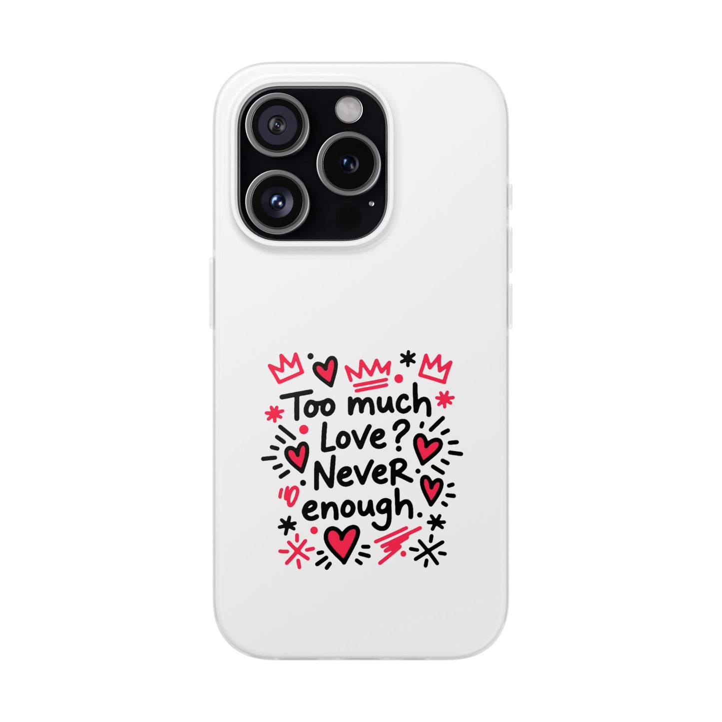 Too Much Love? Never Enough - Flexi Phone Case