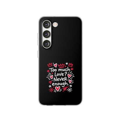 Too Much Love? Never Enough - Flexi Phone Case