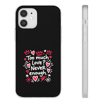 Too Much Love? Never Enough - Flexi Phone Case