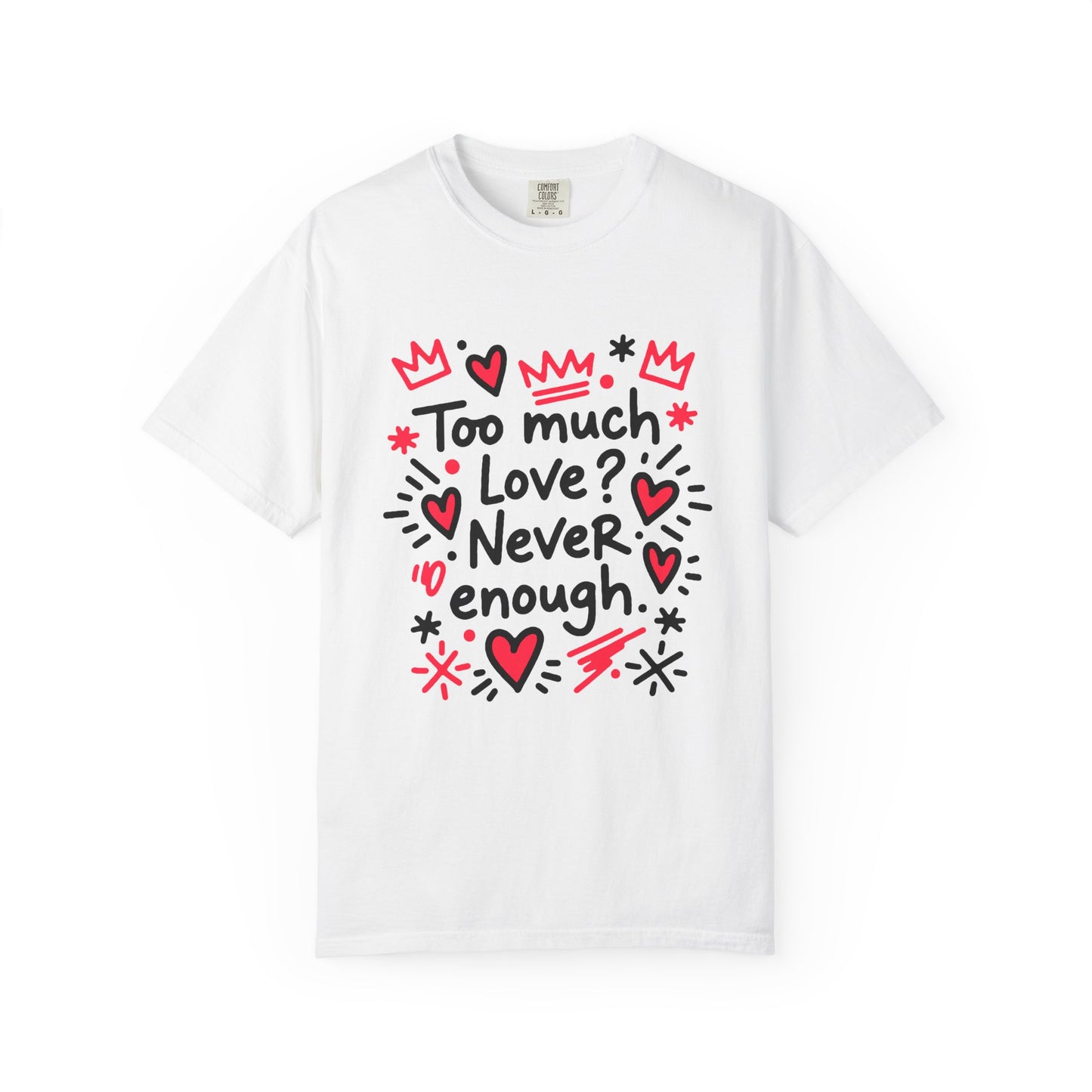Too Much Love? Never Enough - T-Shirt