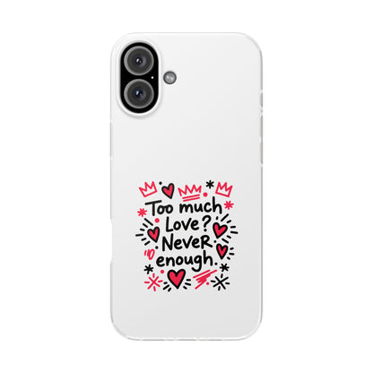 Too Much Love? Never Enough - Flexi Phone Case