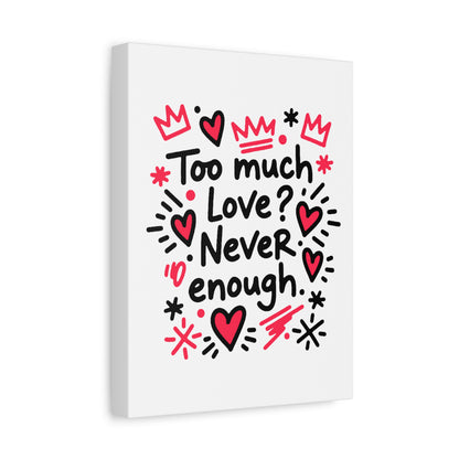 Too Much Love? Never Enough - Stretched Canvas