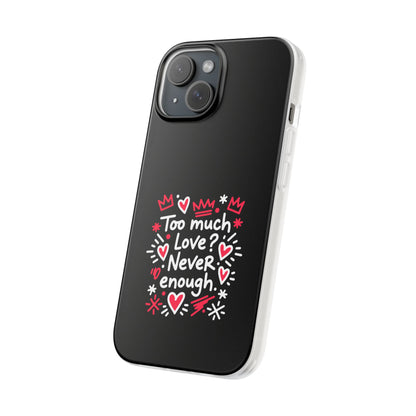 Too Much Love? Never Enough - Flexi Phone Case