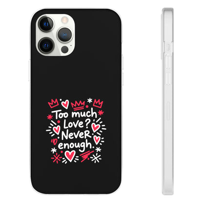 Too Much Love? Never Enough - Flexi Phone Case