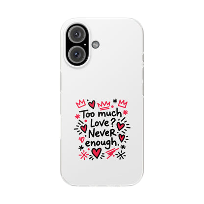Too Much Love? Never Enough - Flexi Phone Case