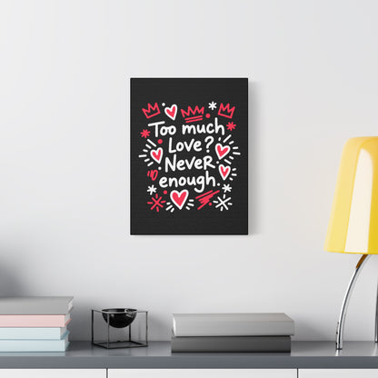 Too Much Love? Never Enough - Stretched Canvas