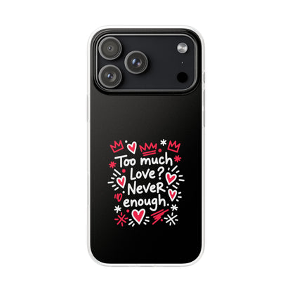 Too Much Love? Never Enough - Flexi Phone Case