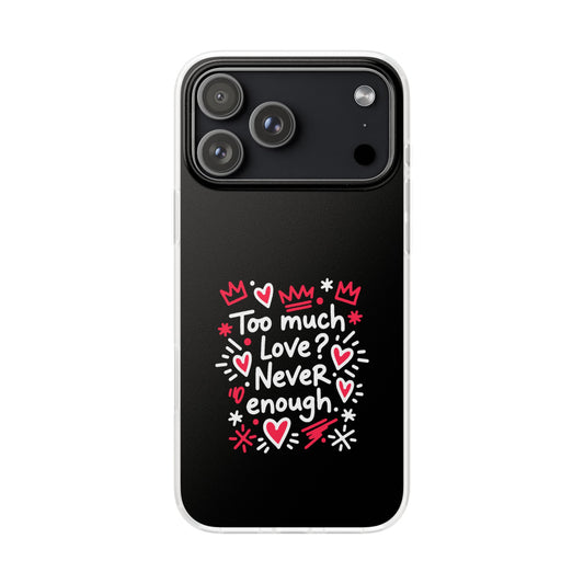 Too Much Love? Never Enough - Flexi Phone Case