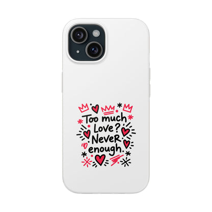 Too Much Love? Never Enough - Flexi Phone Case
