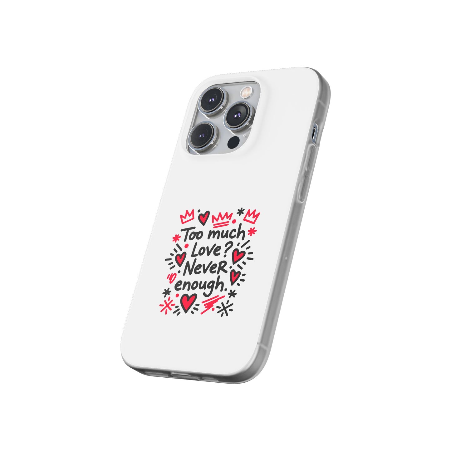Too Much Love? Never Enough - Flexi Phone Case