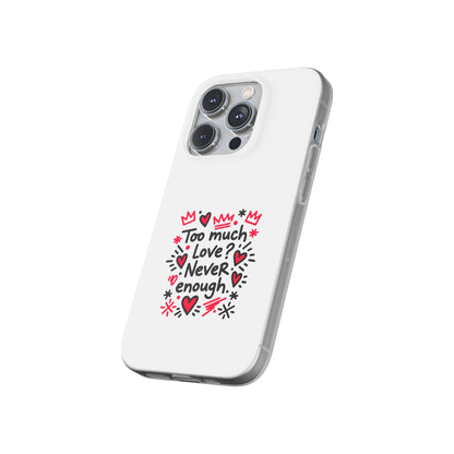 Too Much Love? Never Enough - Flexi Phone Case