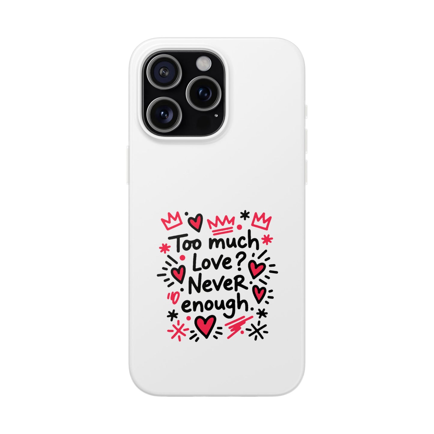Too Much Love? Never Enough - Flexi Phone Case