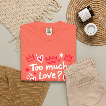 Too Much Love? Never Enough - T-Shirt