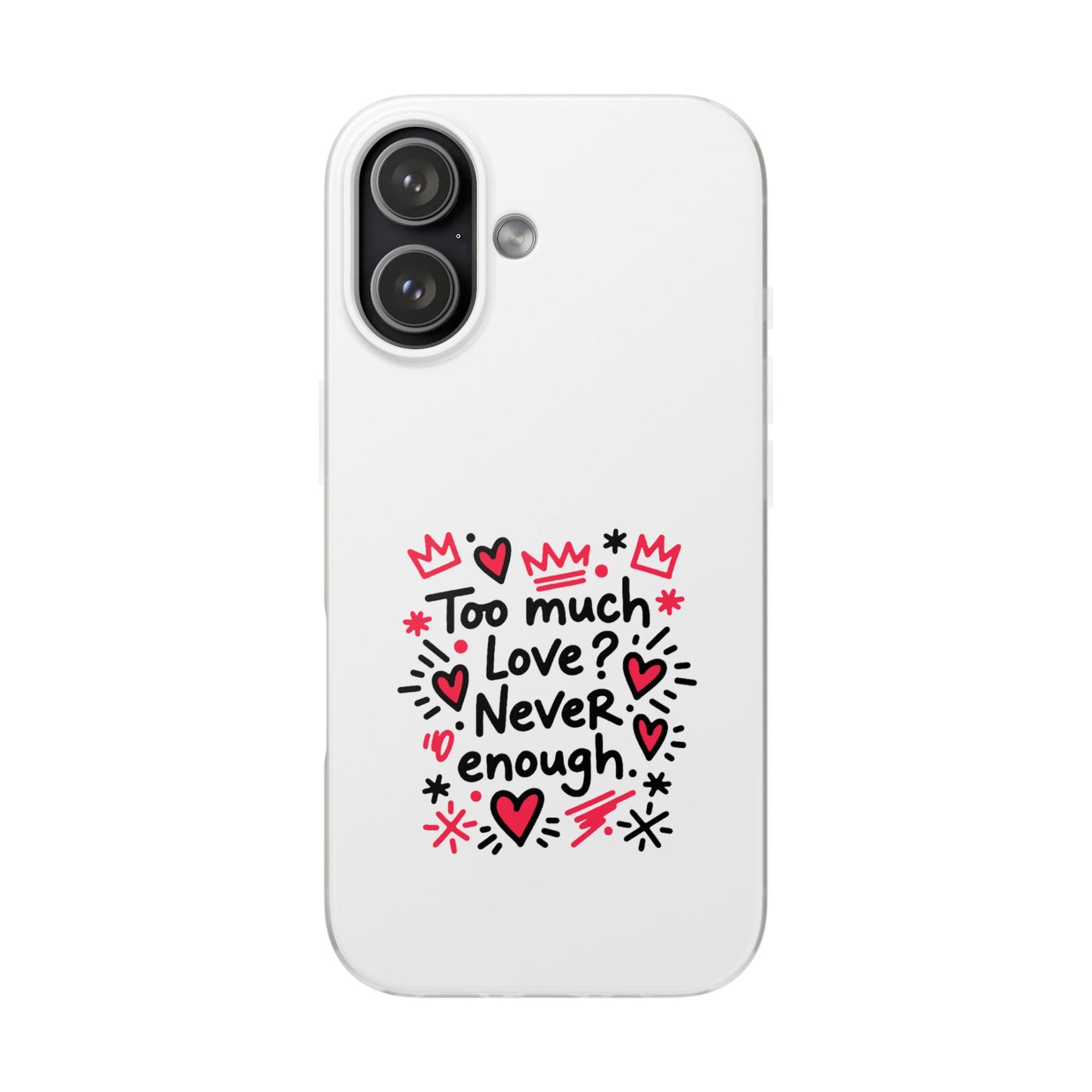 Too Much Love? Never Enough - Flexi Phone Case