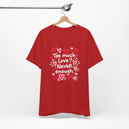 Too Much Love? Never Enough - T-Shirt