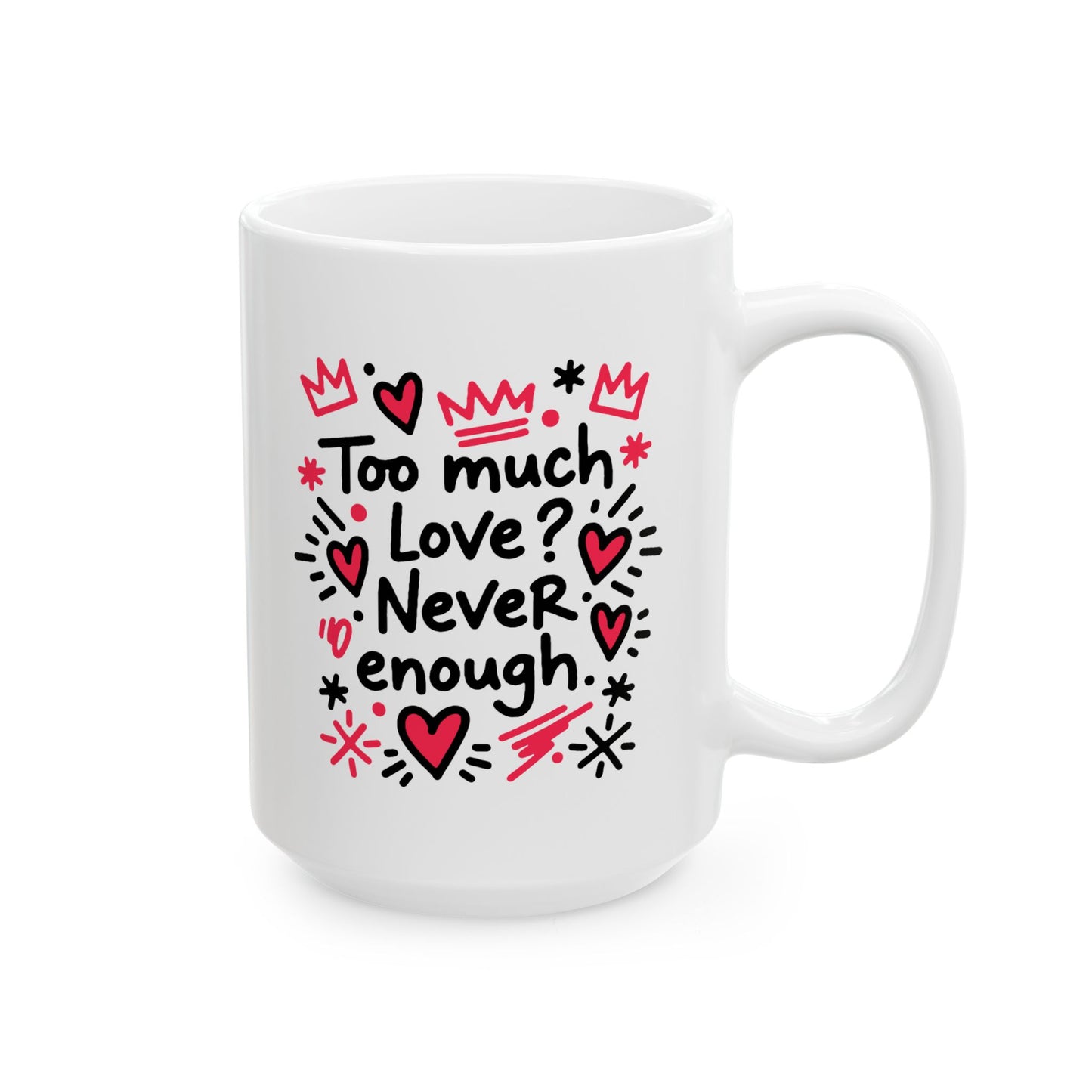 Too Much Love? Never Enough - Ceramic Mug