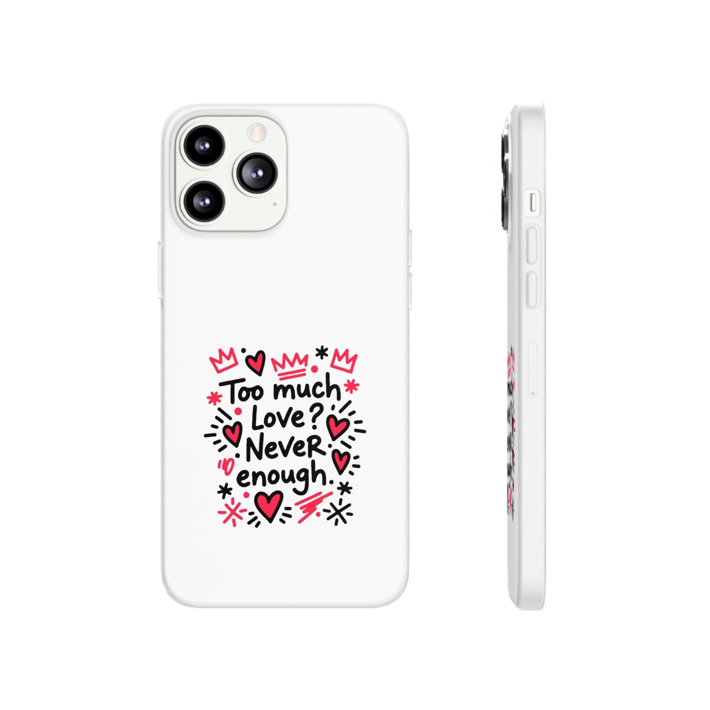 Too Much Love? Never Enough - Flexi Phone Case