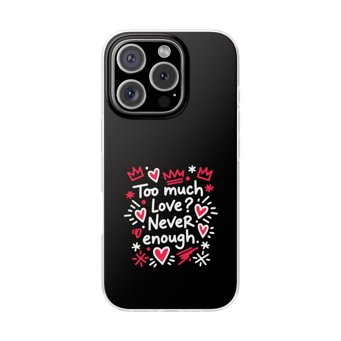 Too Much Love? Never Enough - Flexi Phone Case