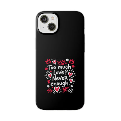 Too Much Love? Never Enough - Flexi Phone Case