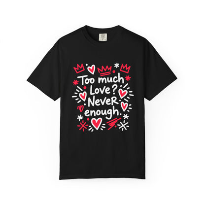 Too Much Love? Never Enough - T-Shirt