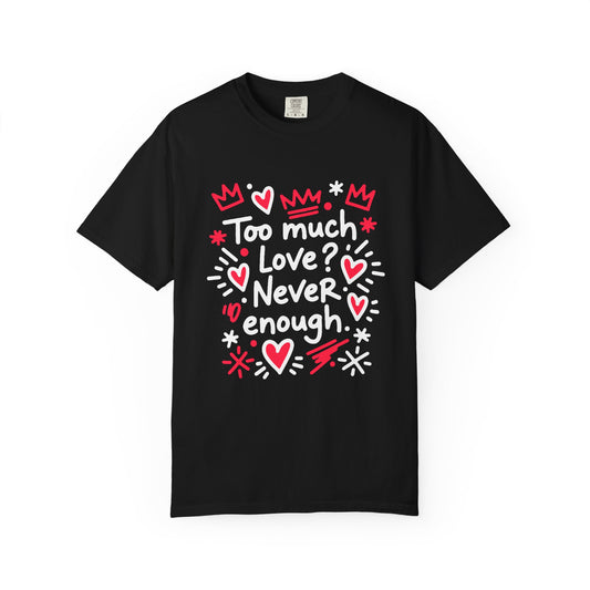 Too Much Love? Never Enough - T-Shirt